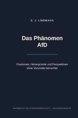 Das Phänomen AfD: Positionen, Hintergründe und Perspektiven ohne Vorurteile betrachtet - S J Lindmann - cover