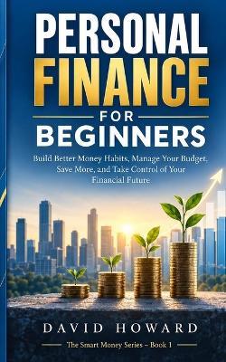 Personal Finance for Beginners: Build Better Money Habits, Manage Your Budget, Save More, and Take Control of Your Financial Future - David Howard - cover