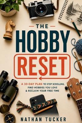 The Hobby Reset: A 30-Day Plan to Stop Scrolling, Find Hobbies You Love & Reclaim Your Free Time - Nathan Tucker - cover