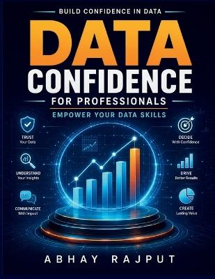 Data Confidence for Professionals: Practical Data Application Data Visualization Techniques Workplace Data Tools Analyzing Data Effectively Ethical Data Practices Data Literacy at Work - Abhay Rajput - cover