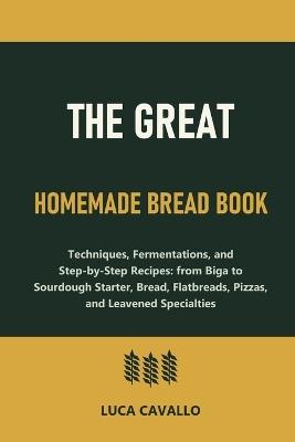 The Great Homemade Bread Book: Techniques, Fermentations, and Step-by-Step Recipes: from Biga to Sourdough Starter, Bread, Flatbreads, Pizzas, and Leavened Specialties - Luca Cavallo - cover