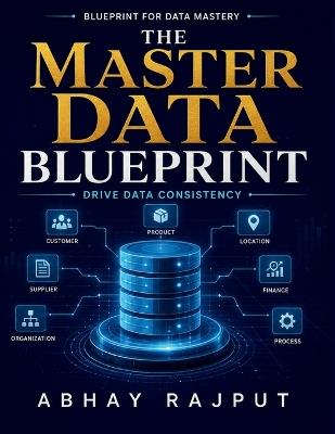 The Master Data Blueprint: Data Governance Practices Supply Chain Efficiency Data Quality Improvement Customer Data Insights Operational Data Management Data-Driven Decision Making - Abhay Rajput - cover