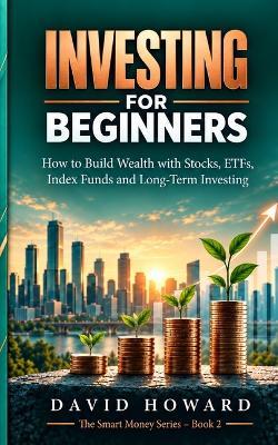 Investing for Beginners: How to Build Wealth with Stocks, ETFs, Index Funds and Long-Term Investing - David Howard - cover