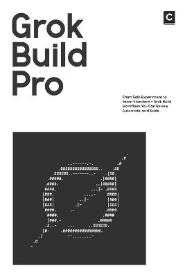 Grok Build Pro: From Solo Experiment to Team Standard - Grok Build Workflows You Can Review, Automate, and Scale - Codapress Publishing - cover