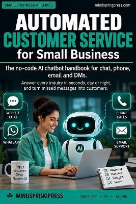 Automated Customer Service for Small Business: The no-code AI chatbot handbook for chat, phone, email and DMs. Answer every inquiry in seconds, day or night, and turn missed messages into customers. - Mindspring Press - cover