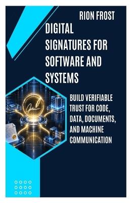 Digital Signatures for Software and Systems: Build Verifiable Trust for Code, Data, Documents, and Machine Communication - Rion Frost - cover