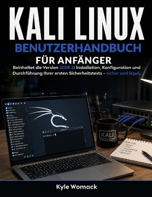 Kali Linux Benutzerhandbuch Für Anfänger: Beinhaltet die Version 2026.2: Installation, Konfiguration und Durchführung Ihrer ersten Sicherheitstests - sicher und legal. - Kyle Womack - cover