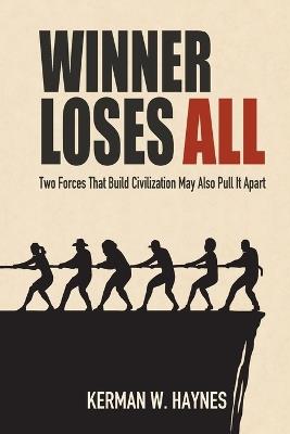 Winner Loses All: Two Forces That Build Civilization May Also Pull It Apart - Kerman Wayne Haynes - cover
