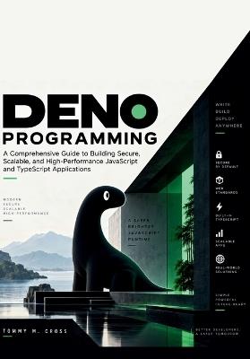 Deno Programming: A Comprehensive Guide to Building Secure, Scalable, and High-Performance JavaScript and TypeScript Applications - Tommy M Cross - cover