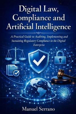 Digital Law, Compliance and A.I.: A practical manual for auditing, implementing, and sustaining regulatory compliance in the digital enterprise - Manuel Serrano - cover
