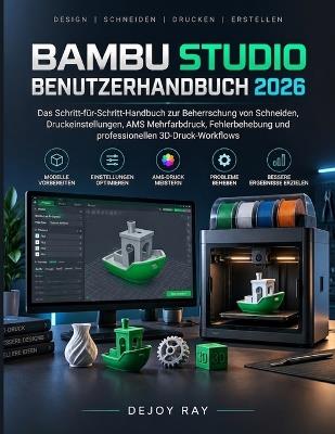 Bambu Studio Benutzerhandbuch 2026: Die Schritt-für-Schritt-Anleitung zum Meistern von Slicing, Druckeinstellungen, AMS-Mehrfarbendruck, Fehlerbehebung und professionellen 3D-Druck-Workflows - Dejoy Ray - cover