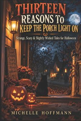 Thirteen Reasons to Keep the Porch Light on: Strange, Scary & Slightly Wicked Tales for Halloween - Michelle Hoffmann - cover