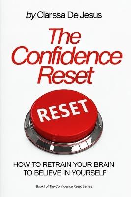 The Confidence Reset: How to Retrain Your Brain to Believe in Yourself - Clarissa de Jesus - cover