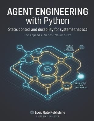 Agent Engineering with Python: Building Reliable AI Workflows with State Machines, Durable Execution, and Graph Architectures - Written against the durable-execution consensus of 2026 - Logic Gate Publishing - cover