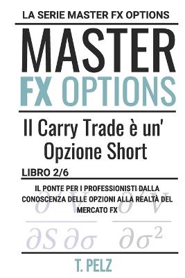 Il Carry Trade È Un'opzione Corta: Serie Master Fx Options Master Opzioni Su Valute - Tony Pelz - cover
