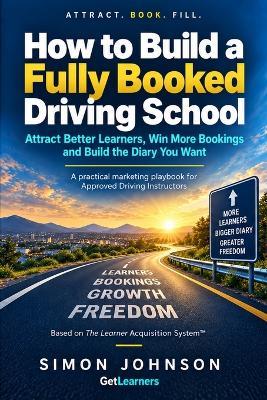 How to Build a Fully Booked Driving School: Attract Better Learners, Win More Bookings and Build the Diary You Want - Simon Johnson - cover