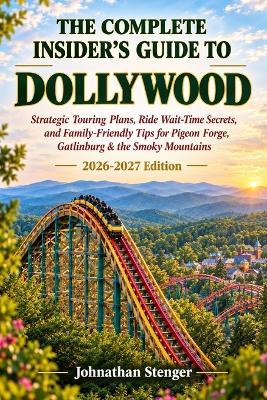 The Complete Insider's Guide to Dollywood: Strategic Touring Plans, Ride Wait-Time Secrets, and Family-Friendly Tips for Pigeon Forge, Gatlinburg & the Smoky Mountains - Johnathan Stenger - cover