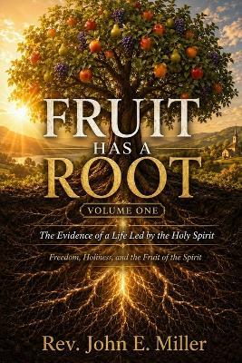 Fruit Has a Root: The Evidence of a Life Led by the Holy Spirit Living, Examining, and Sharing the Fruitful Life - John E Miller - cover