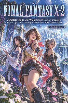 Final Fantasy X-2 Complete Guide and Walkthrough (Latest Update): Essential Tips, Tricks, Strategies Guide and All You Need to Know - Ronald a McKay - cover