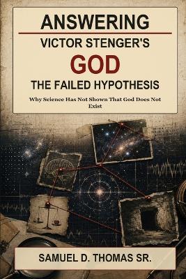 Answering Victor Stenger's God: THE FAILED HYPOTHESIS: Why Science Has Not Shown That God Does Not Exist - Samuel D Thomas - cover