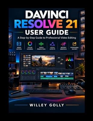 DaVinci Resolve 21 User Guide: A Step-by-Step Guide to Professional Video Editing - Willey Golly - cover
