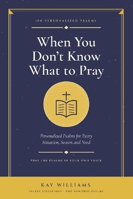 When You Don't Know What to Pray: 100 Personalized Psalms - Kay Williams - cover