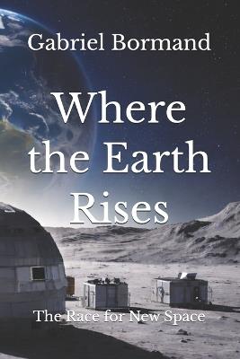 Where the Earth Rises: The Race for New Space - Gabriel Bormand - cover