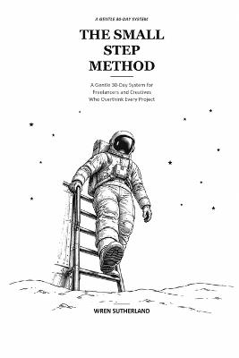 The Small Step Method: A Gentle 30-Day System to Quiet Overthinking and Start Taking Action - Wren Sutherland - cover