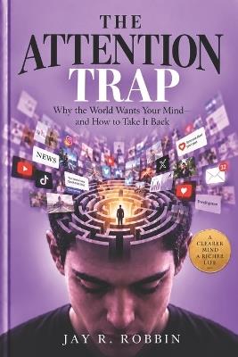 The Attention Trap: Why the World Wants Your Mind-and How to Take It Back - Jay R Robbin - cover