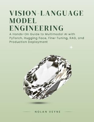 Vision-Language Model Engineering: A Hands-On Guide to Multimodal AI with PyTorch, Hugging Face, Fine-Tuning, RAG, and Production Deployment - Nolan Veyne - cover