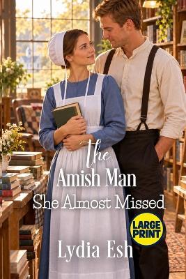 The Amish Man She Almost Missed Large Print: Amish Romance - Lydia Esh - cover