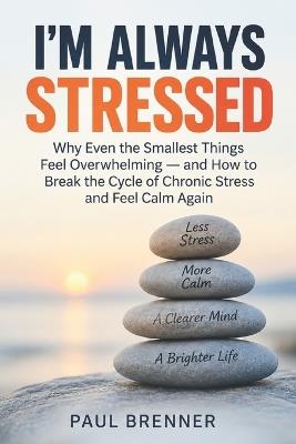 I'm Always Stressed: Why Even the Smallest Things Feel Overwhelming and How to Break the Cycle of Chronic Stress and Feel Calm Again - Paul Brenner - cover