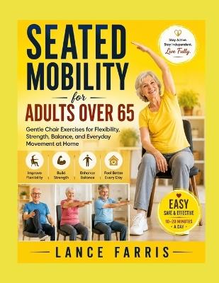 Seated Mobility for Adults Over 65: Gentle Chair Exercises for Flexibility, Strength, Balance, and Everyday Movement at Home - Lance Farris - cover