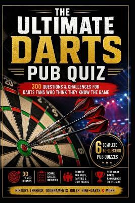 The Ultimate Darts Pub Quiz: 300 Questions & Challenges for Darts Fans Who Think They Know the Game - Katy Watkins - cover