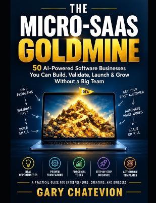 The Micro-SaaS Goldmine: 50 AI-Powered Software Businesses You Can Build, Validate, Launch & Grow Without a Big Team - Gary Chatevion - cover