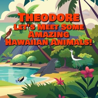 Theodore Let's Meet Some Amazing Hawaiian Animals!: A Personalized Hawaii Wildlife Story for Toddlers - Chilkibo Publishing - cover