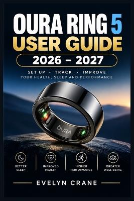 Oura Ring 5 User Guide 2026-2027: Setup Made Simple: Sleep Scores, Recovery Metrics, Workout Insights, Health Radar, AI Coaching, Charging & Smarter Daily Habits - Evelyn Crane - cover