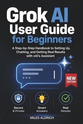 Grok AI User Guide for Beginners: A Step-by-Step Handbook to Setting Up, Chatting, and Getting Real Results with xAI's Assistant - Miles Aldrich - cover