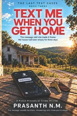 Text Me When You Get Home (Book Three of the Last Text Cases): The message said she made it home. Her house had been empty for three days. (A Police Procedural Crime Thriller) - Prasanth N M - cover