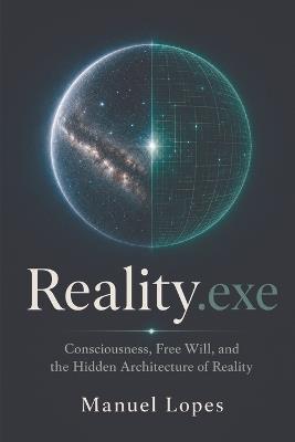 Reality.exe: Consciousness, Free Will, and the Hidden Architecture of Reality - Manuel Lopes - cover