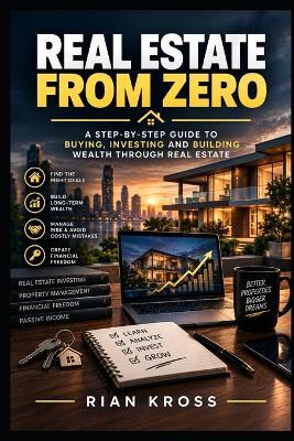 Real Estate From Zero: A Complete, Practical Guide to Building Wealth Through Property - From Your First Dollar Saved to a Multi-Property Portfolio - Rian Kross - cover