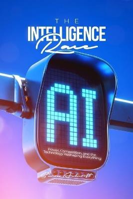 The Intelligence Race: Power, Competition, and the Technology Reshaping Everything - Simon Ashcroft - cover