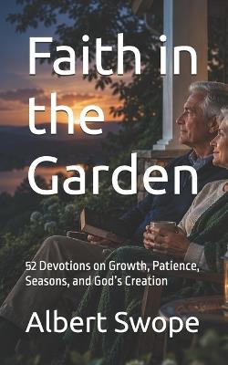 Faith in the Garden: 52 Devotions on Growth, Patience, Seasons, and God's Creation - Albert Swope - cover