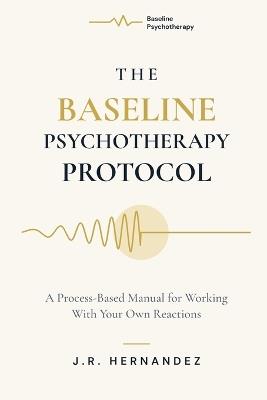 The Baseline Psychotherapy Protocol: A Process-Based Manual for Working With Your Own Reactions - Hernandez - cover