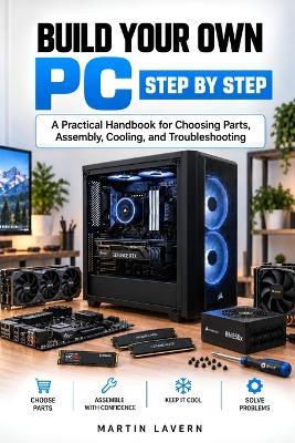 Build Your Own PC, Step by Step: A Practical Handbook for Choosing Parts, Assembly, Cooling, and Troubleshooting - Martin Lavern - cover