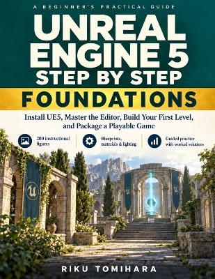Unreal Engine 5 Step by Step: Foundations: Install UE5, Master the Editor, Build Your First Level, and Package a Playable Game - Riku Tomihara - cover