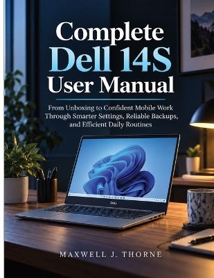 Complete Dell 14S User Manual: From Unboxing to Confident Mobile Work Through Smarter Settings, Reliable Backups, and Efficient Daily Routines - Maxwell J Thorne - cover