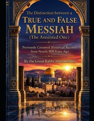 The Distinction Between a True and False Messiah: The Anointed One: Previously Censored Historical Records from Nearly 900 Years Ago - Rabbi Moshe 'Rambam' Maimonides - cover