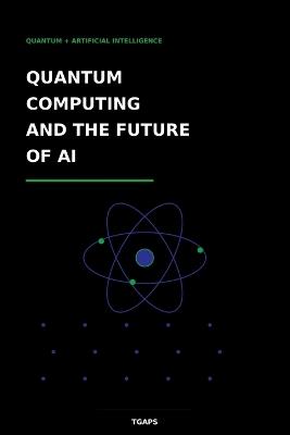 Quantum Computing and the Future of AI: Quantum + Artificial Intelligence - Tgaps - cover