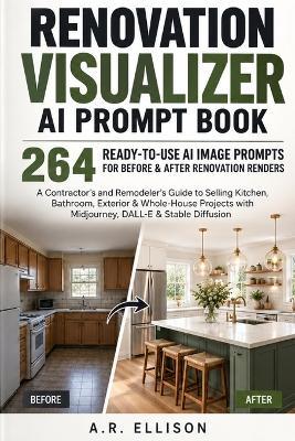 Renovation Visualizer AI Prompt Book: 264 Ready-to-Use AI Image Prompts for Before & After Renovation Renders - A Contractor's and Remodeler's Guide to Selling Kitchen, Bathroom, Exterior & Whole-House Projects with Midjourney, DALL-E & Stable Diffusion - A R Ellison - cover